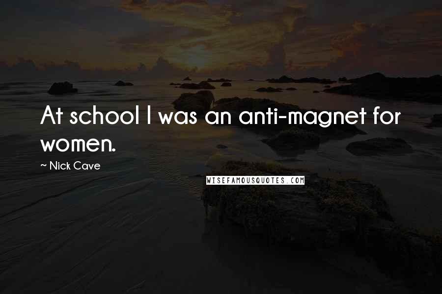 Nick Cave Quotes: At school I was an anti-magnet for women.