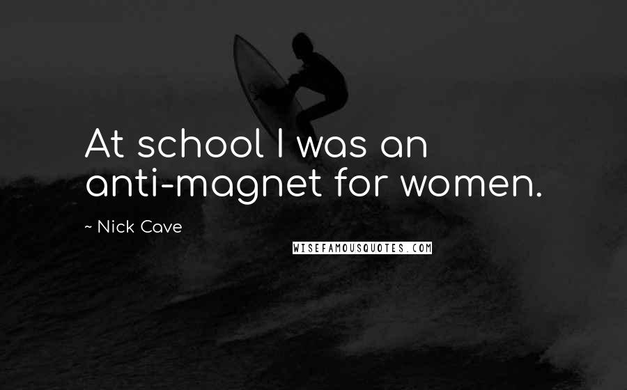 Nick Cave Quotes: At school I was an anti-magnet for women.