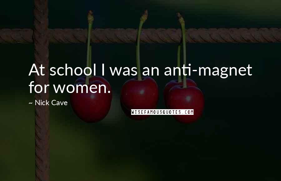 Nick Cave Quotes: At school I was an anti-magnet for women.