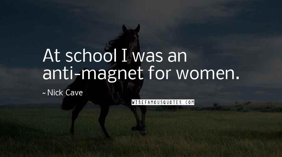 Nick Cave Quotes: At school I was an anti-magnet for women.