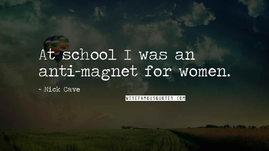 Nick Cave Quotes: At school I was an anti-magnet for women.