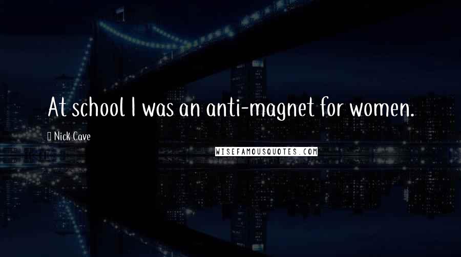 Nick Cave Quotes: At school I was an anti-magnet for women.