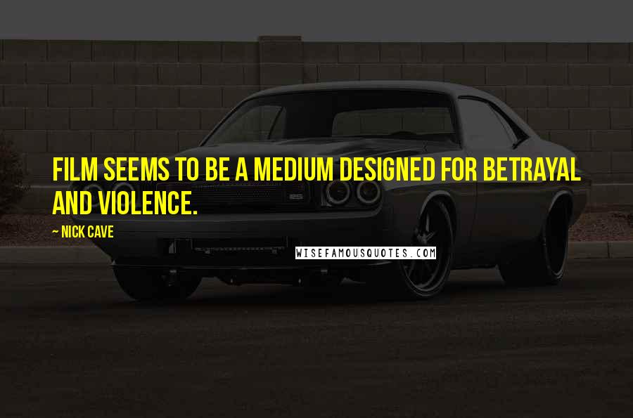 Nick Cave Quotes: Film seems to be a medium designed for betrayal and violence.