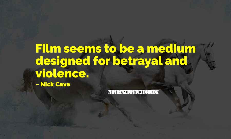 Nick Cave Quotes: Film seems to be a medium designed for betrayal and violence.