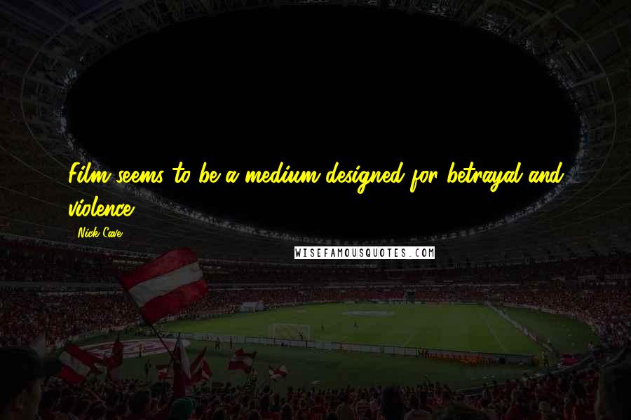 Nick Cave Quotes: Film seems to be a medium designed for betrayal and violence.