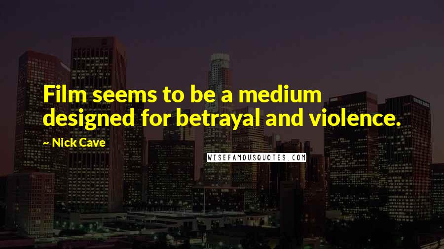 Nick Cave Quotes: Film seems to be a medium designed for betrayal and violence.