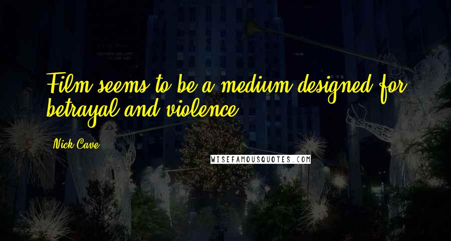 Nick Cave Quotes: Film seems to be a medium designed for betrayal and violence.