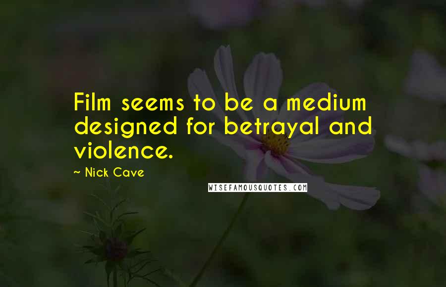 Nick Cave Quotes: Film seems to be a medium designed for betrayal and violence.