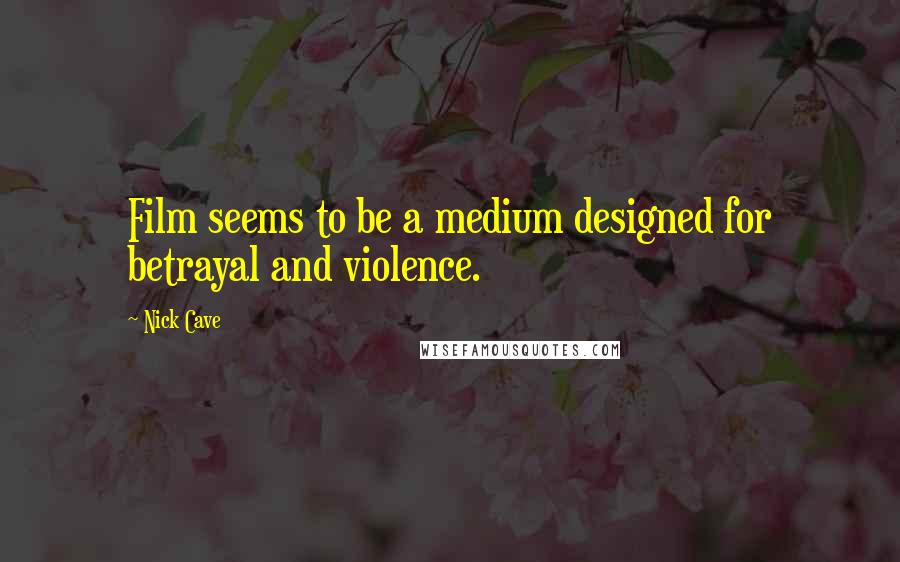 Nick Cave Quotes: Film seems to be a medium designed for betrayal and violence.