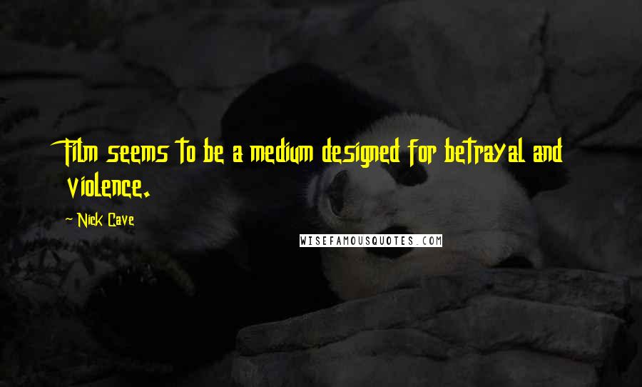 Nick Cave Quotes: Film seems to be a medium designed for betrayal and violence.