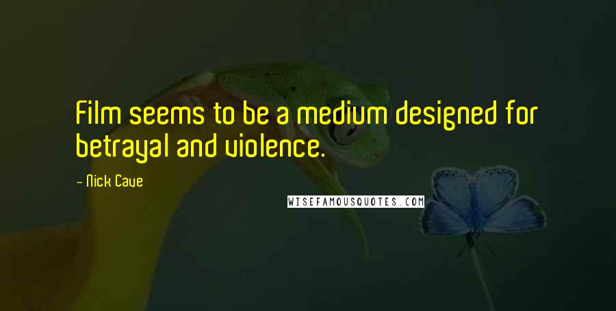 Nick Cave Quotes: Film seems to be a medium designed for betrayal and violence.