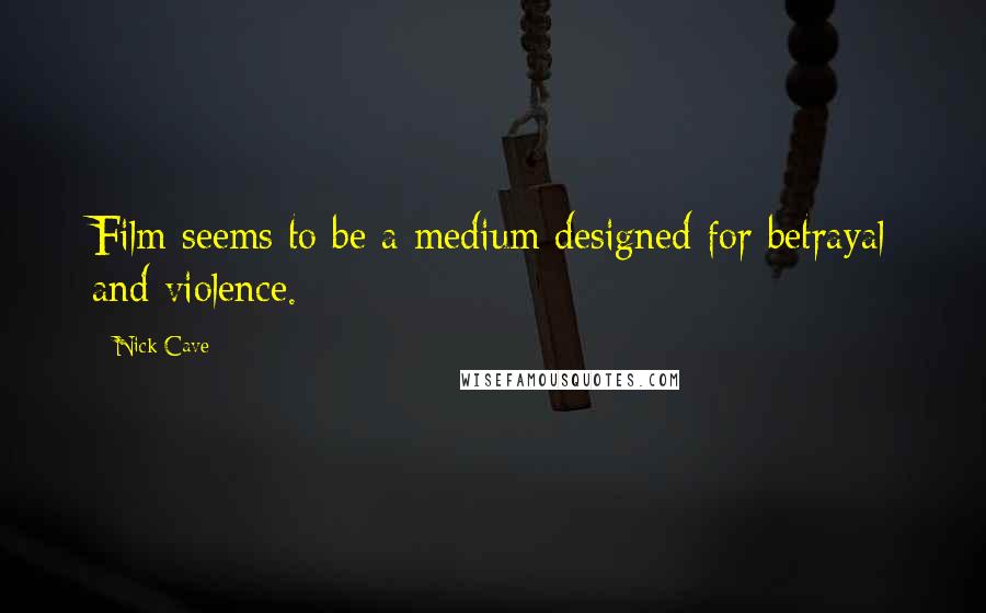 Nick Cave Quotes: Film seems to be a medium designed for betrayal and violence.