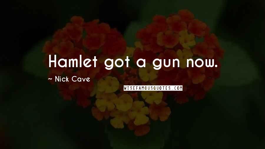 Nick Cave Quotes: Hamlet got a gun now.