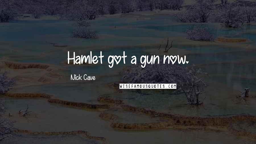 Nick Cave Quotes: Hamlet got a gun now.