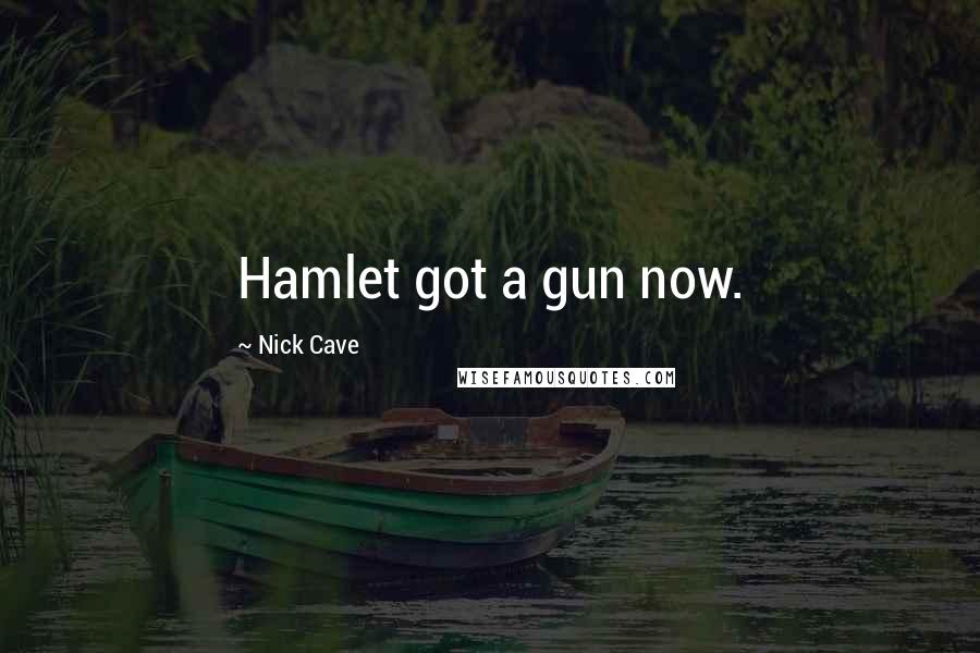 Nick Cave Quotes: Hamlet got a gun now.