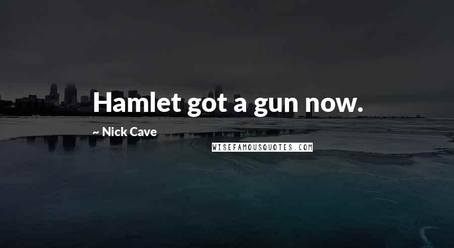 Nick Cave Quotes: Hamlet got a gun now.