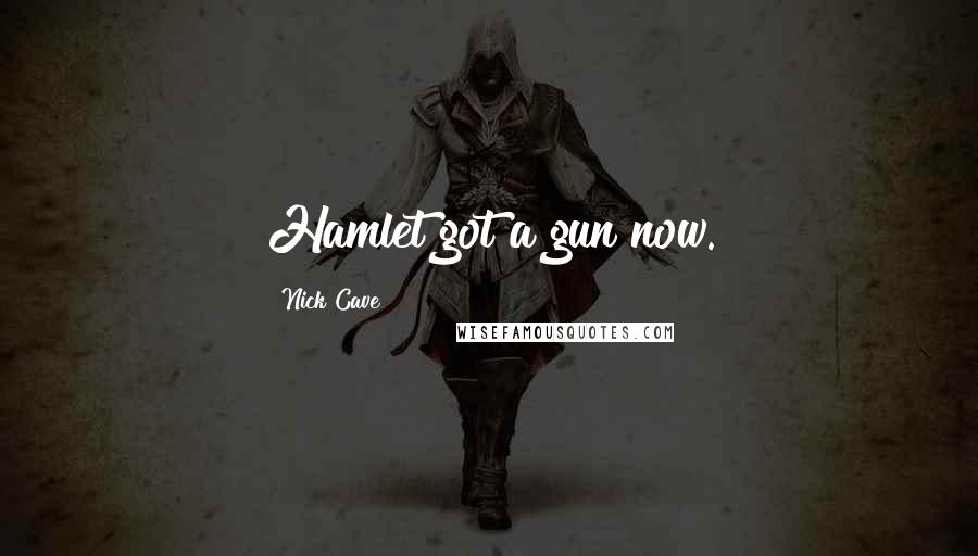 Nick Cave Quotes: Hamlet got a gun now.