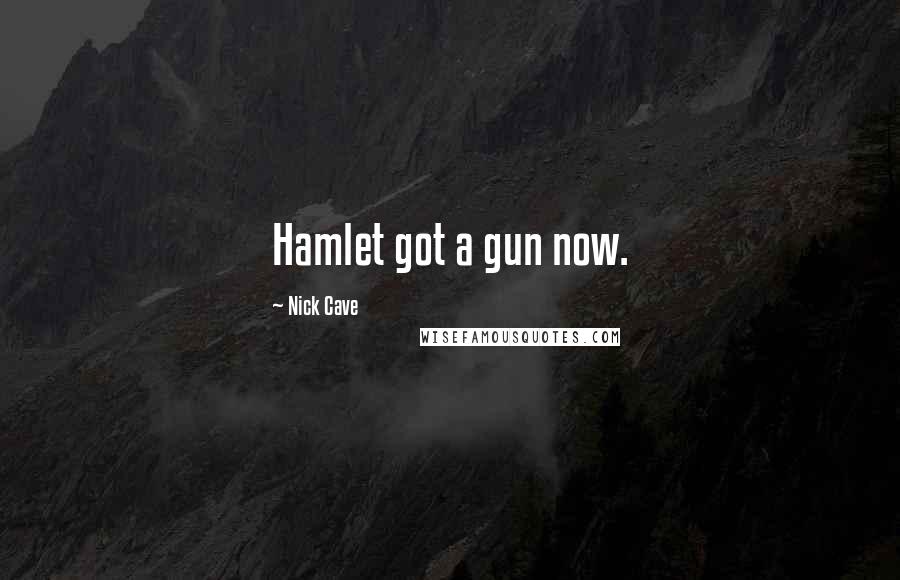 Nick Cave Quotes: Hamlet got a gun now.