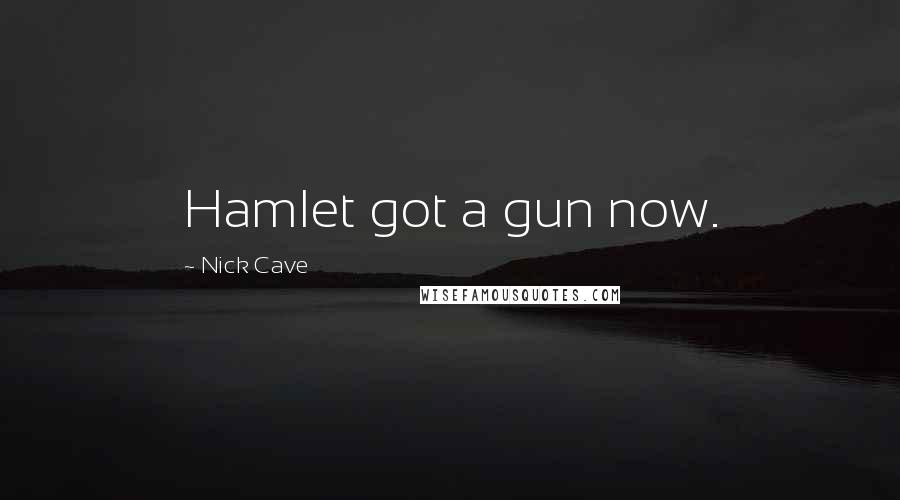 Nick Cave Quotes: Hamlet got a gun now.