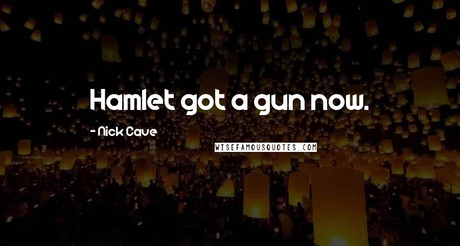 Nick Cave Quotes: Hamlet got a gun now.