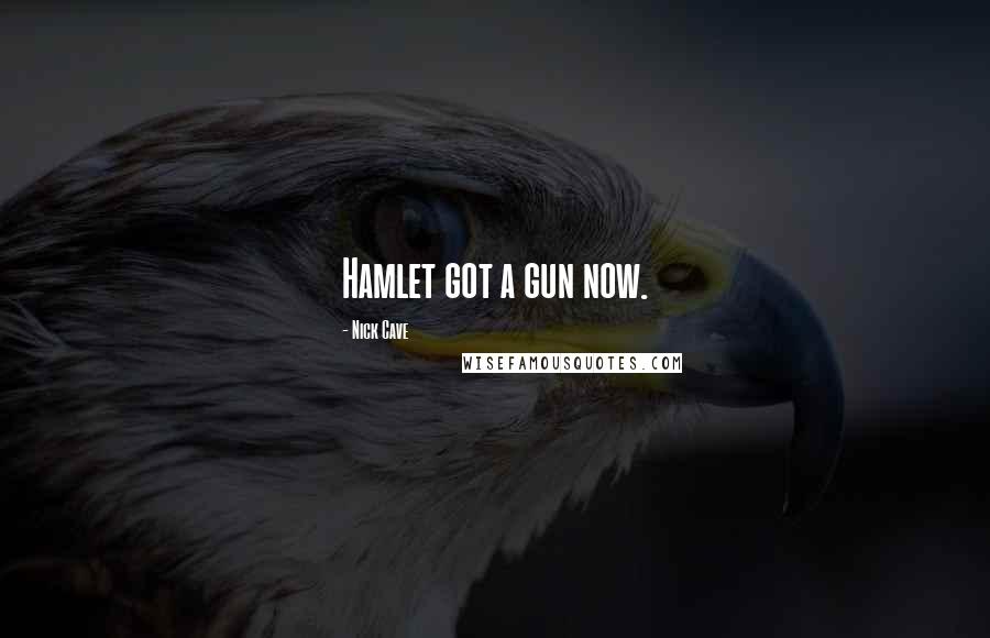 Nick Cave Quotes: Hamlet got a gun now.