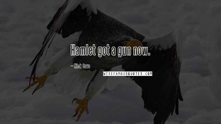 Nick Cave Quotes: Hamlet got a gun now.