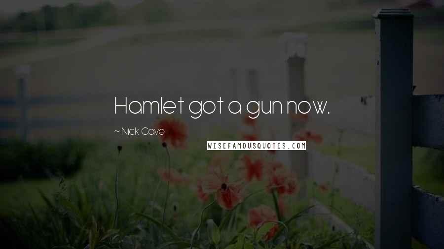 Nick Cave Quotes: Hamlet got a gun now.