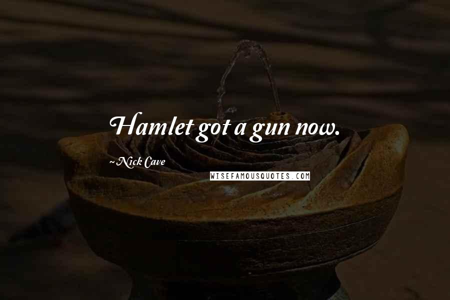 Nick Cave Quotes: Hamlet got a gun now.