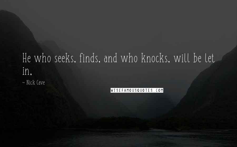 Nick Cave Quotes: He who seeks, finds, and who knocks, will be let in,