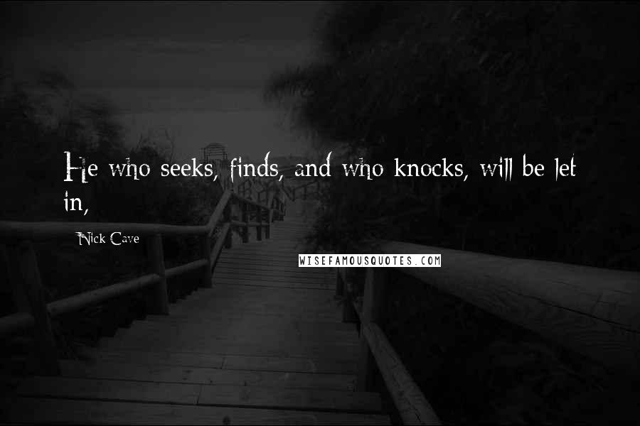 Nick Cave Quotes: He who seeks, finds, and who knocks, will be let in,