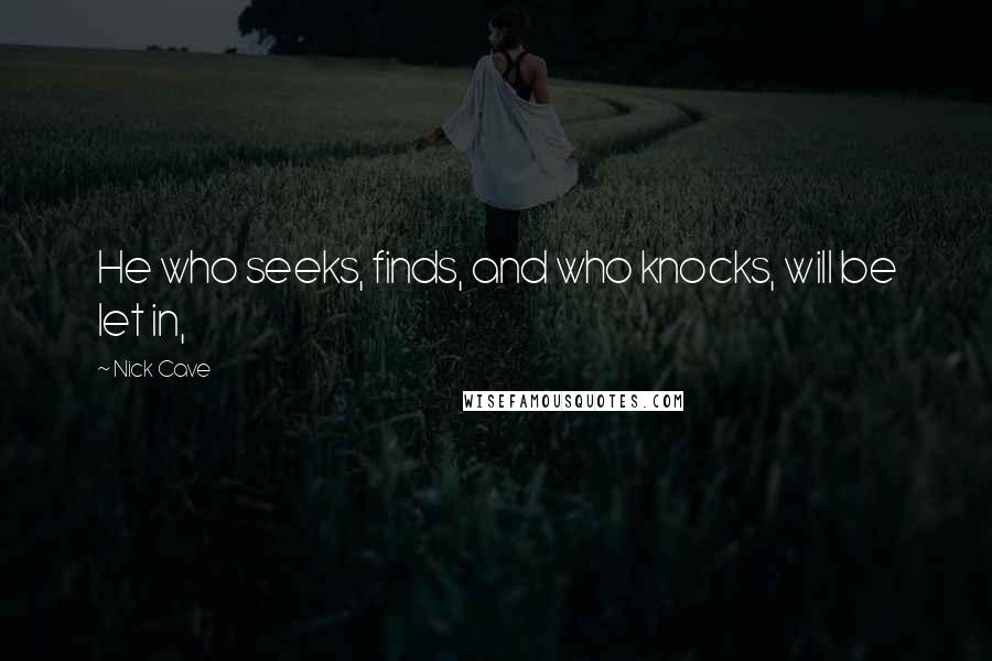 Nick Cave Quotes: He who seeks, finds, and who knocks, will be let in,