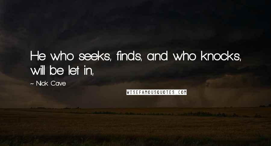 Nick Cave Quotes: He who seeks, finds, and who knocks, will be let in,