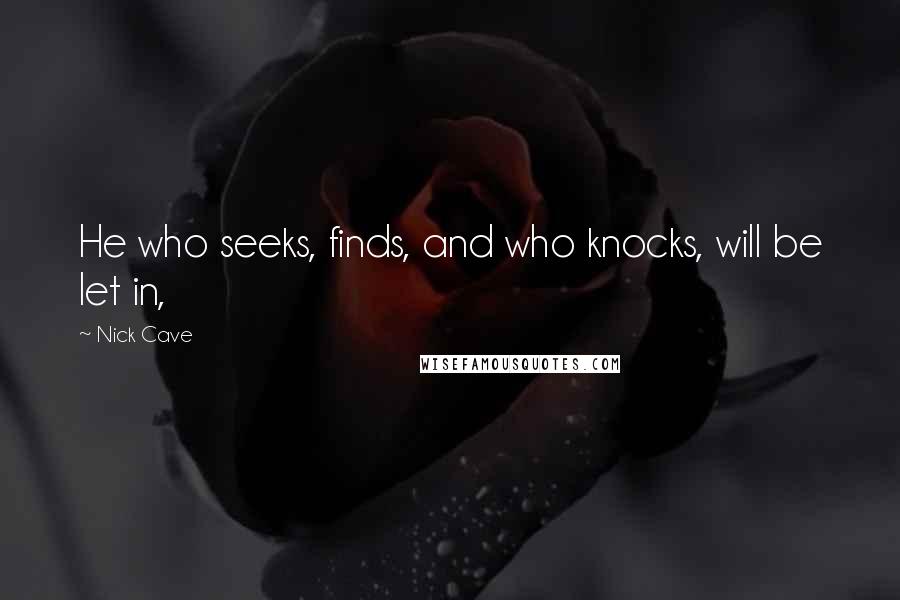 Nick Cave Quotes: He who seeks, finds, and who knocks, will be let in,