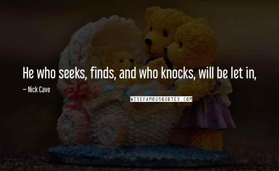 Nick Cave Quotes: He who seeks, finds, and who knocks, will be let in,