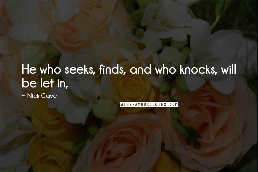 Nick Cave Quotes: He who seeks, finds, and who knocks, will be let in,