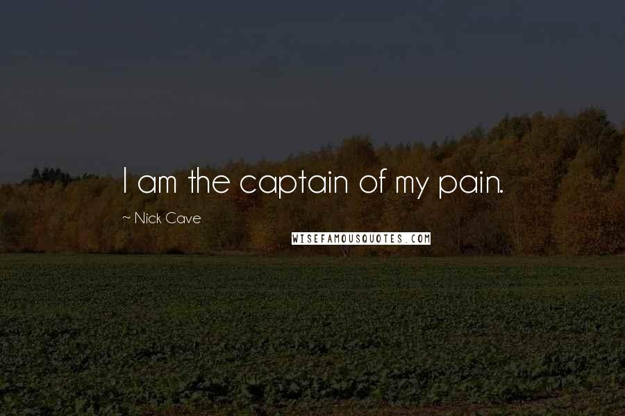 Nick Cave Quotes: I am the captain of my pain.