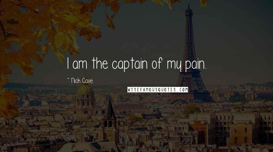 Nick Cave Quotes: I am the captain of my pain.