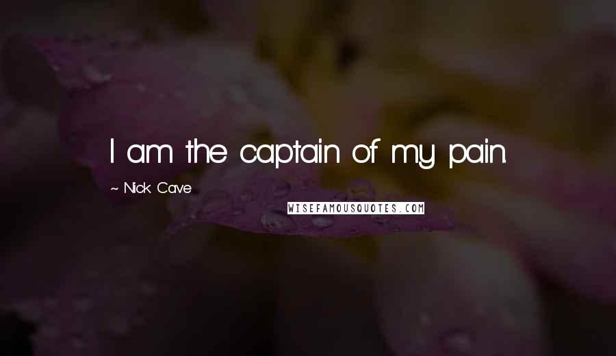 Nick Cave Quotes: I am the captain of my pain.