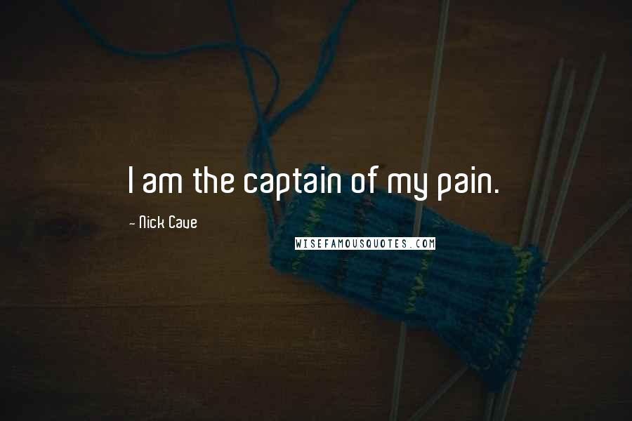 Nick Cave Quotes: I am the captain of my pain.