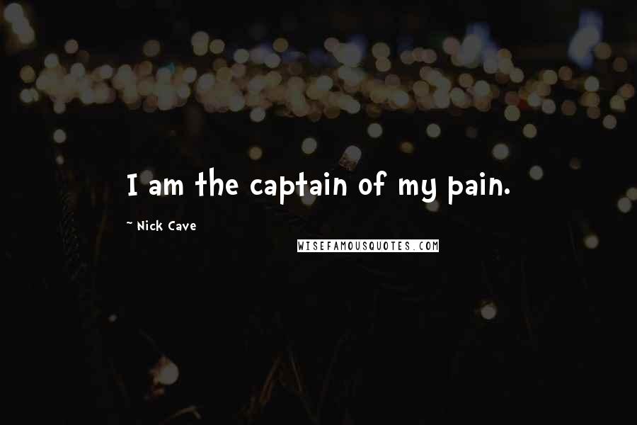 Nick Cave Quotes: I am the captain of my pain.