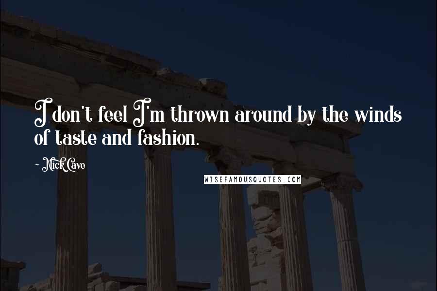 Nick Cave Quotes: I don't feel I'm thrown around by the winds of taste and fashion.