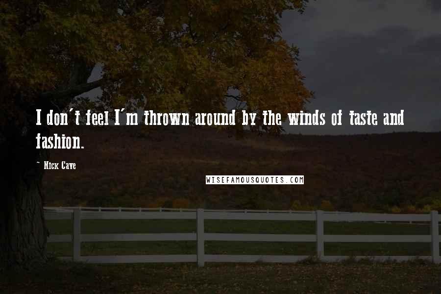 Nick Cave Quotes: I don't feel I'm thrown around by the winds of taste and fashion.