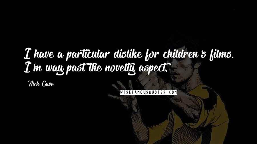 Nick Cave Quotes: I have a particular dislike for children's films. I'm way past the novelty aspect.