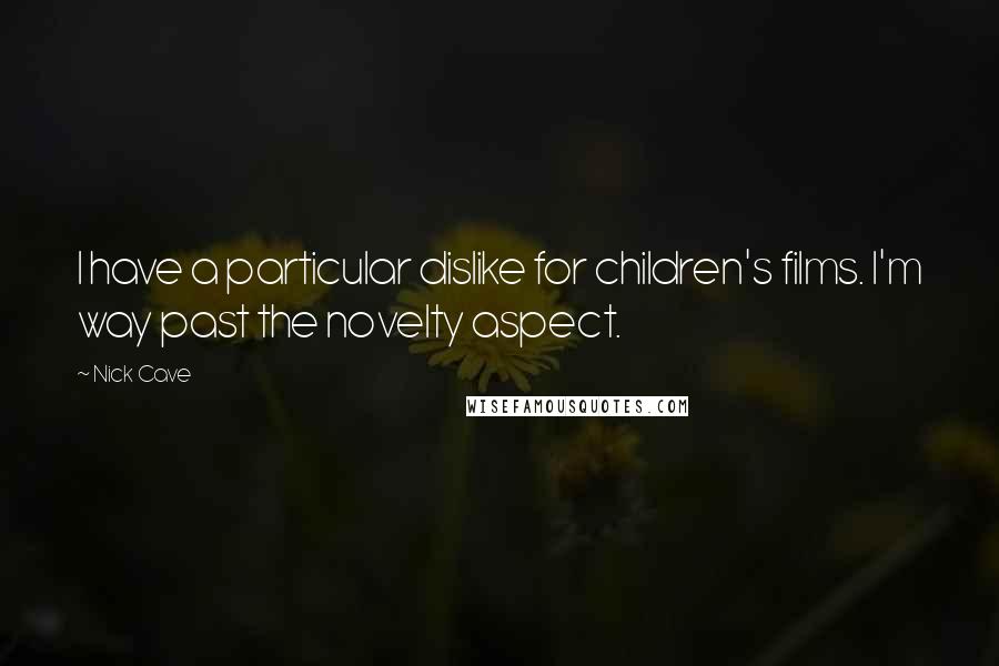 Nick Cave Quotes: I have a particular dislike for children's films. I'm way past the novelty aspect.