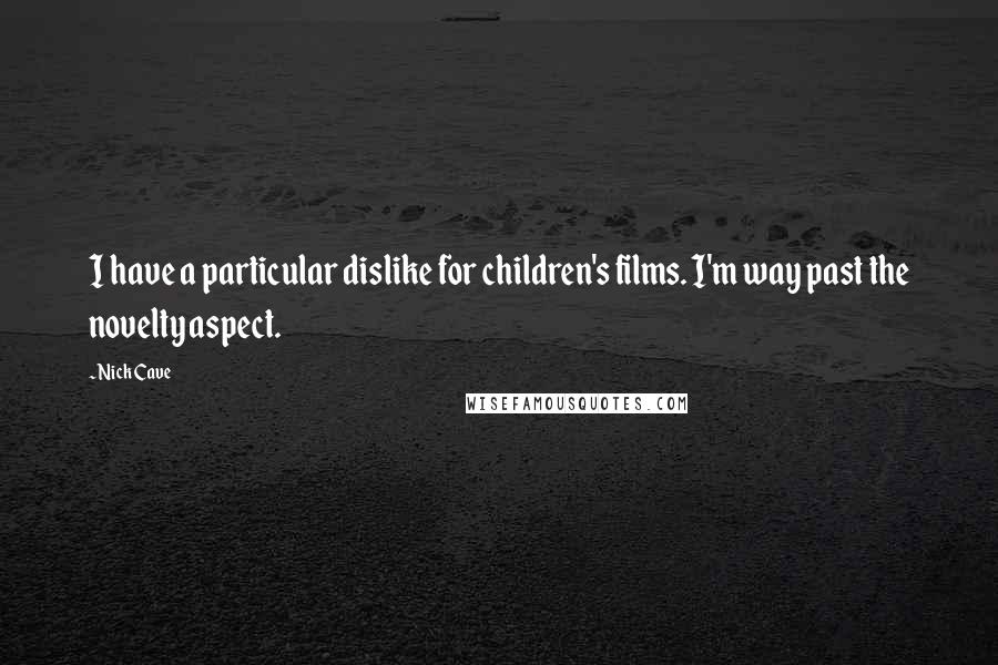 Nick Cave Quotes: I have a particular dislike for children's films. I'm way past the novelty aspect.