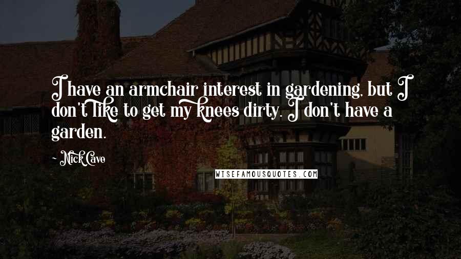 Nick Cave Quotes: I have an armchair interest in gardening, but I don't like to get my knees dirty. I don't have a garden.