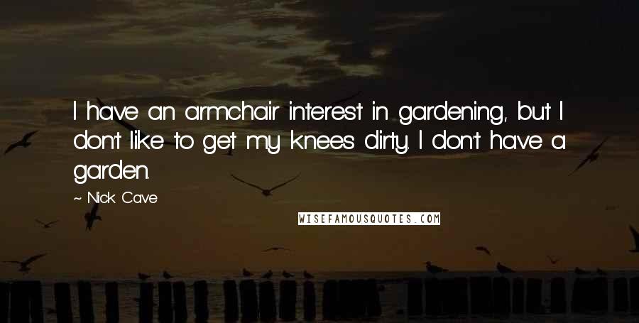 Nick Cave Quotes: I have an armchair interest in gardening, but I don't like to get my knees dirty. I don't have a garden.
