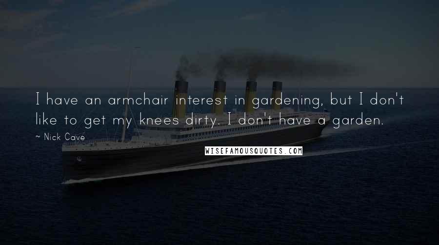 Nick Cave Quotes: I have an armchair interest in gardening, but I don't like to get my knees dirty. I don't have a garden.