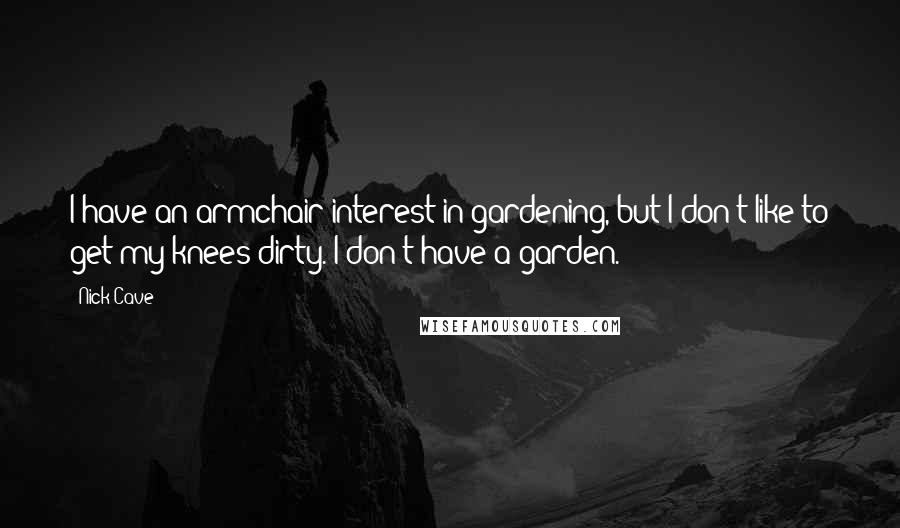 Nick Cave Quotes: I have an armchair interest in gardening, but I don't like to get my knees dirty. I don't have a garden.