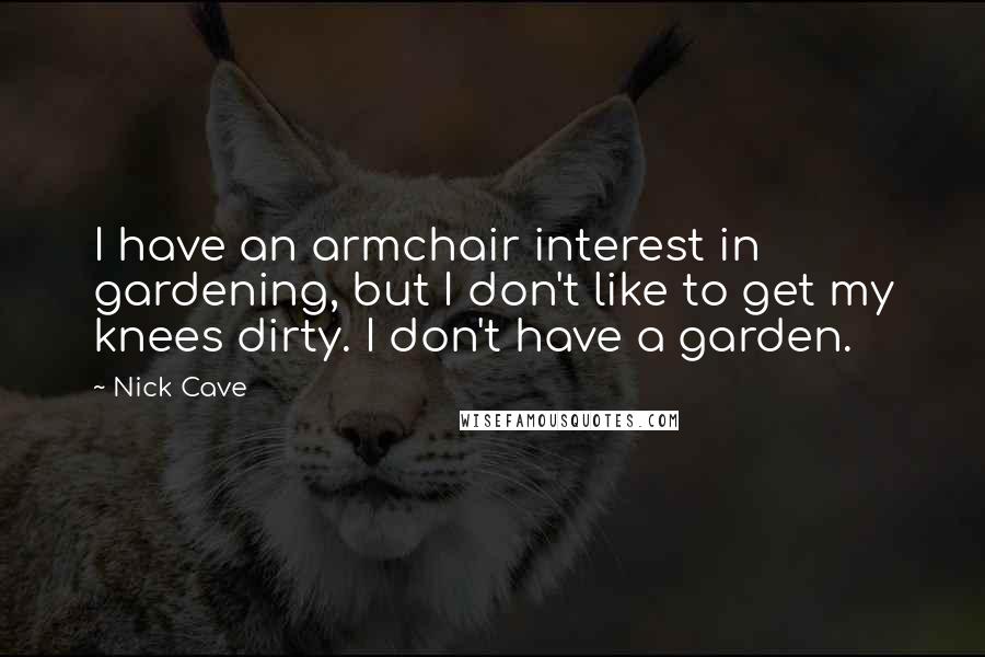 Nick Cave Quotes: I have an armchair interest in gardening, but I don't like to get my knees dirty. I don't have a garden.